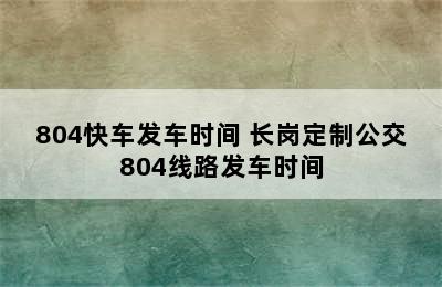 804快车发车时间 长岗定制公交804线路发车时间